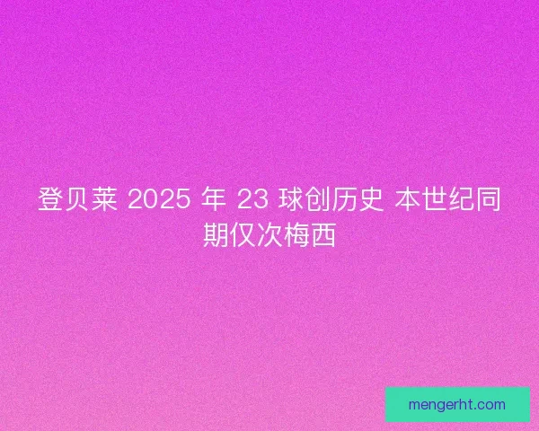 登贝莱 2025 年 23 球创历史 本世纪同期仅次梅西