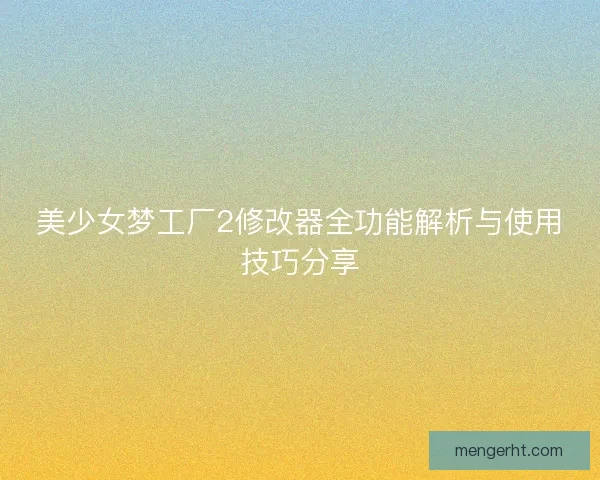 美少女梦工厂2修改器全功能解析与使用技巧分享